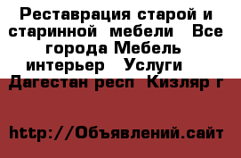 Реставрация старой и старинной  мебели - Все города Мебель, интерьер » Услуги   . Дагестан респ.,Кизляр г.